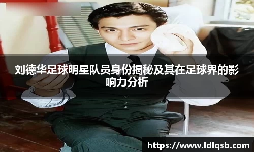 刘德华足球明星队员身份揭秘及其在足球界的影响力分析