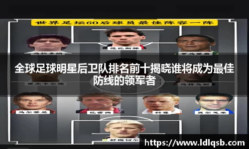 全球足球明星后卫队排名前十揭晓谁将成为最佳防线的领军者
