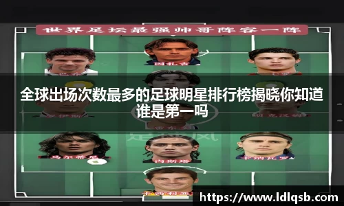 全球出场次数最多的足球明星排行榜揭晓你知道谁是第一吗